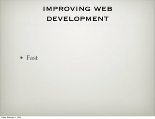 improving web
                                development



                      • Fast




Friday, February 1, 2013
 