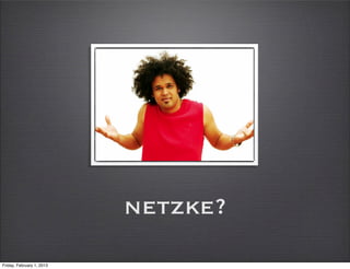 netzke?
Friday, February 1, 2013
 
