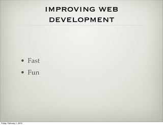 improving web
                                development



                      • Fast
                      • Fun




Friday, February 1, 2013
 
