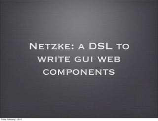 Netzke: a DSL to
                            write gui web
                             components


Friday, February 1, 2013
 