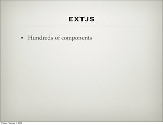 extjs
                      • Hundreds of components




Friday, February 1, 2013
 