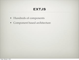 extjs
                      • Hundreds of components
                      • Component based architecture




Friday, February 1, 2013
 