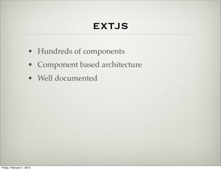 extjs
                      • Hundreds of components
                      • Component based architecture
                      • Well documented




Friday, February 1, 2013
 