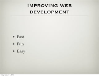 improving web
                                development



                      • Fast
                      • Fun
                      • Easy




Friday, February 1, 2013
 