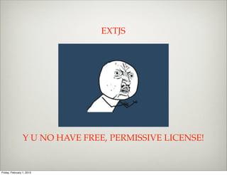 EXTJS




                 Y U NO HAVE FREE, PERMISSIVE LICENSE!


Friday, February 1, 2013
 