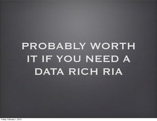 PROBABLY WORTH
                        IT IF YOU NEED A
                          DATA RICH RIA


Friday, February 1, 2013
 