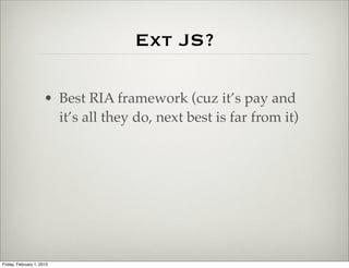 Ext JS?

                      • Best RIA framework (cuz it’s pay and
                        it’s all they do, next best is far from it)




Friday, February 1, 2013
 