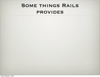 Some things Rails
                               provides




Friday, February 1, 2013
 