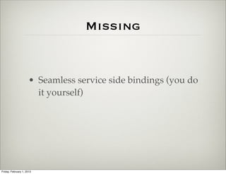 Missing


                      • Seamless service side bindings (you do
                        it yourself)




Friday, February 1, 2013
 
