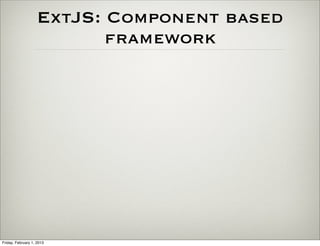 ExtJS: Component based
                           framework




Friday, February 1, 2013
 