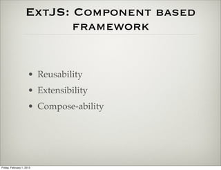 ExtJS: Component based
                           framework


                      • Reusability
                      • Extensibility
                      • Compose-ability




Friday, February 1, 2013
 