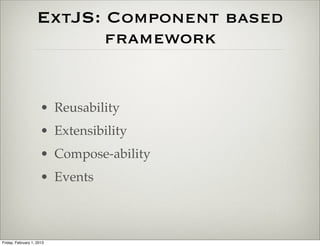 ExtJS: Component based
                           framework


                      • Reusability
                      • Extensibility
                      • Compose-ability
                      • Events



Friday, February 1, 2013
 