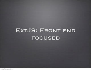 ExtJS: Front end
                               focused



Friday, February 1, 2013
 