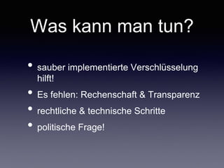 Was kann man tun?
• sauber implementierteVerschlüsselung hilft!	

• Es fehlen: Rechenschaft & Transparenz	

• rechtliche & technische Schritte	

• politische Frage!
 