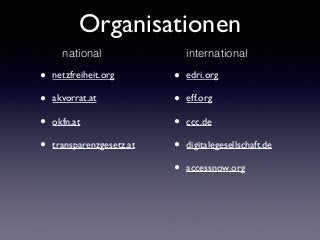 Organisationen
• netzfreiheit.org	

• akvorrat.at	

• okfn.at	

• transparenzgesetz.at 
 
 
 
 
 
• edri.org	

• eff.org	

• ccc.de	

• digitalegesellschaft.de	

• accessnow.org
national international
 