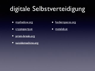 digitale Selbstverteidigung
• myshadow.org	

• cryptoparty.at	

• prism-break.org	

• suicidemachine.org 
 
 
 
 
 
• hackerspaces.org	

• metalab.at
 