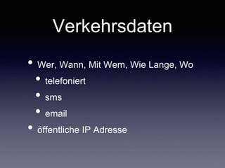 Verkehrsdaten
• Wer,Wann, Mit Wem,Wie Lange,Wo	

• telefoniert	

• sms	

• email	

• öffentliche IP Adresse
 