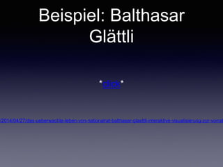*click*
https://www.digitale-gesellschaft.ch/2014/04/27/das-ueberwachte-leben-von-nationalrat-balthasar-glaettli-
interaktive-visualisierung-zur-vorratsdatenspeicherung-in-der-schweiz/
Beispiel: Balthasar Glättli
 