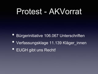 Protest - AKVorrat
• Bürgerinitiative 106.067 Unterschriften	

• Verfassungsklage 11.139 Kläger_innen	

• EUGH gibt uns Recht!
 