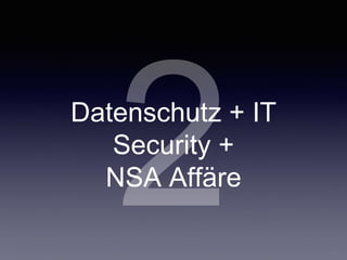 2Datenschutz + IT
Security +	

NSA Affäre
 