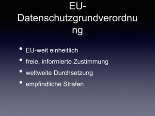 EU-
Datenschutzgrundverordnung
• EU-weit einheitlich	

• freie, informierte Zustimmung	

• weltweite Durchsetzung	

• empﬁ...