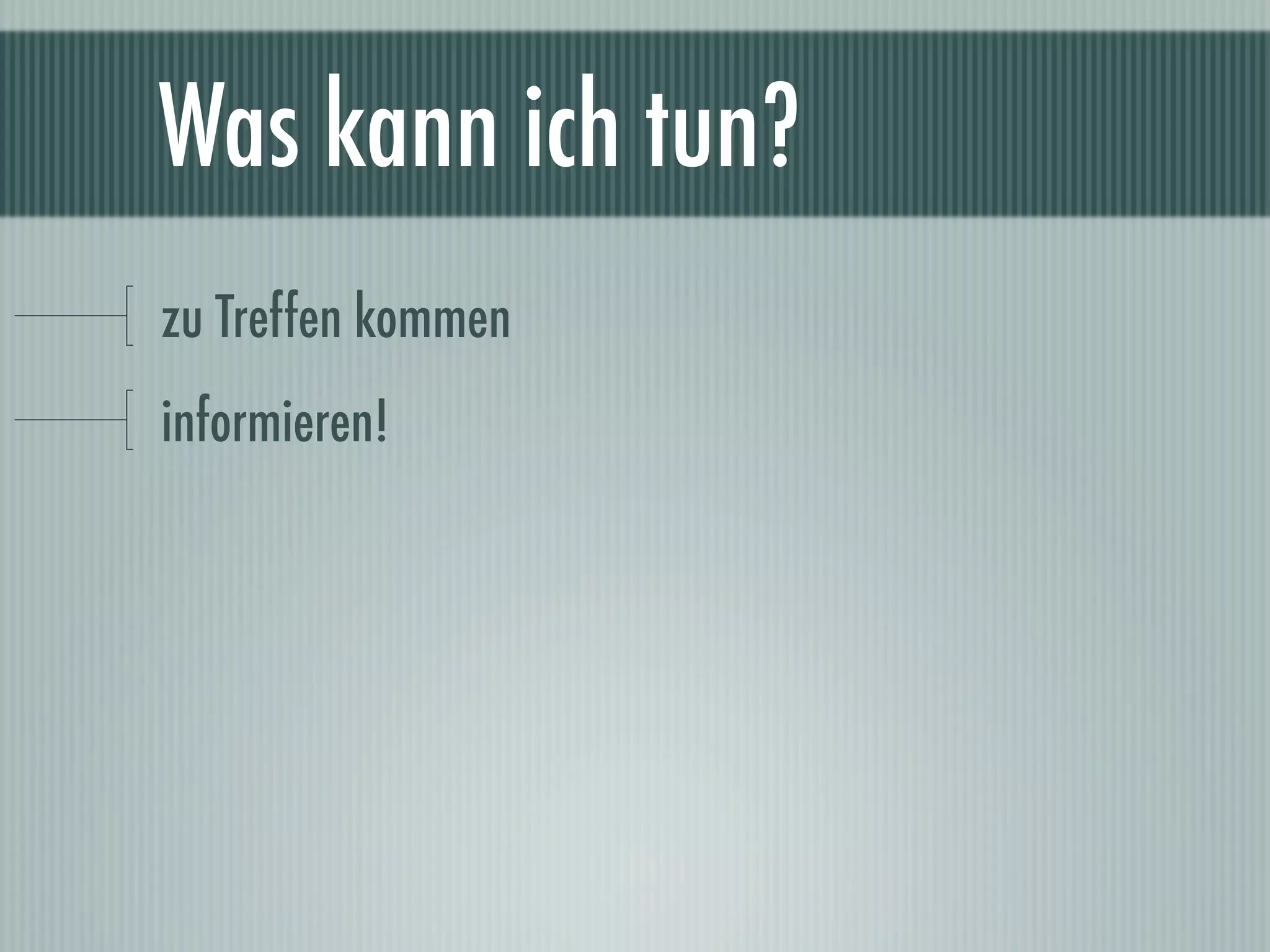 Was kann ich tun?
zu Treffen kommen
informieren!
 