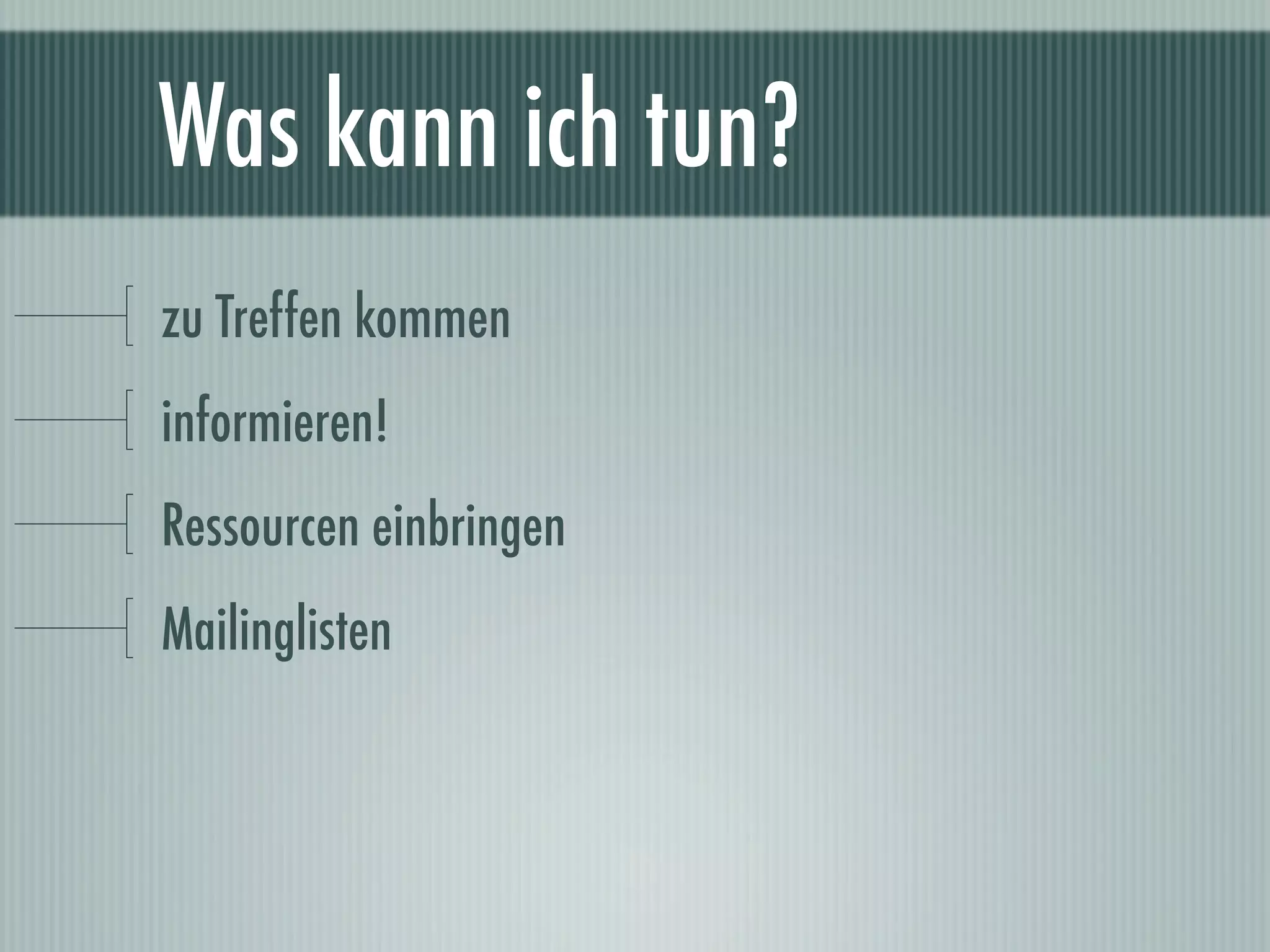 Was kann ich tun?
zu Treffen kommen
informieren!
Ressourcen einbringen
Mailinglisten
 