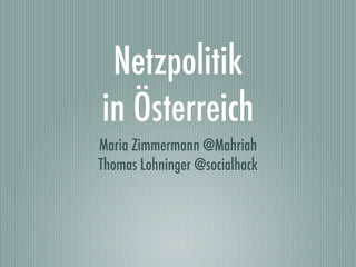 Netzpolitik
in Österreich
Maria Zimmermann @Mahriah
Thomas Lohninger @socialhack
 