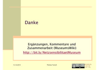 15.10.2019 Thomas Tunsch
Danke
Ergänzungen, Kommentare und
Zusammenarbeit (MuseumsWiki)
http://bit.ly/NetzsensibilitaetMuseum
 
