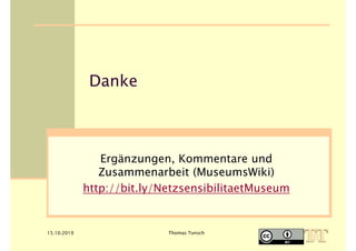 15.10.2019 Thomas Tunsch
Danke
Ergänzungen, Kommentare und
Zusammenarbeit (MuseumsWiki)
http://bit.ly/NetzsensibilitaetMus...
