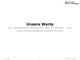 Unsere Werte
      Der gemeinsame Nenner für den wir stehen – und
            unser Versprechen an unsere Kunden




05.11.2011                  6                  © netzstrategen GmbH
 