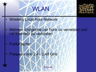 WLAN Wireless Local Area Network  Mehrere Endgeräte per Funk zu vernetzen und mit Internetz zu verbinden Funkadapter  Frequenz von 2,4 - 2,48 GHz 