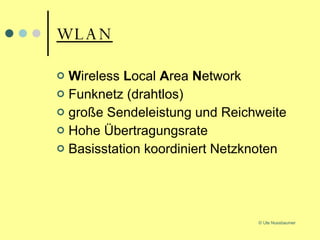WLAN W ireless  L ocal  A rea  N etwork Funknetz (drahtlos) große Sendeleistung und Reichweite Hohe Übertragungsrate Basisstation koordiniert Netzknoten 