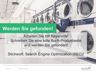 Arbeiten Sie mit Keywords!
Schreiben Sie eine tolle Buch-Produktseite
und werden Sie gefunden!
Stichwort: Search Engine Optimization (SEO)!
Werden Sie gefunden!
04.06.2016 Netzwerken für Autoren
 