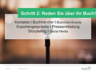 Kontakte I Buchhändler I Branchen-Events
Expertengespräche I Pressemitteilung
Storytelling I Social Media
Schritt 2: Reden Sie über Ihr Buch!
04.06.2016 Netzwerken für Autoren
 
