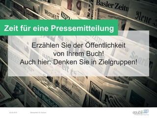 Erzählen Sie der Öffentlichkeit
von Ihrem Buch!
Auch hier: Denken Sie in Zielgruppen!
Zeit für eine Pressemitteilung
04.06.2016 Netzwerken für Autoren
 