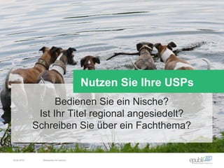 Bedienen Sie ein Nische?
Ist Ihr Titel regional angesiedelt?
Schreiben Sie über ein Fachthema?
Nutzen Sie Ihre USPs
04.06.2016 Netzwerken für Autoren
 