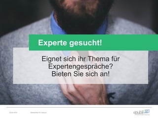 Eignet sich ihr Thema für
Expertengespräche?
Bieten Sie sich an!
Experte gesucht!
04.06.2016 Netzwerken für Autoren
 