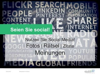 Nutzen Sie Social Media!
Fotos | Rätsel | Zitate
Meinungen
Seien Sie social!
04.06.2016 Netzwerken für Autoren
 