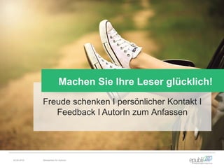 Freude schenken I persönlicher Kontakt I
Feedback I AutorIn zum Anfassen
Machen Sie Ihre Leser glücklich!
04.06.2016 Netzwerken für Autoren
 