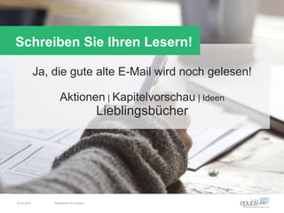 Ja, die gute alte E-Mail wird noch gelesen!
Aktionen | Kapitelvorschau | Ideen
Lieblingsbücher
Schreiben Sie Ihren Lesern!
04.06.2016 Netzwerken für Autoren
 