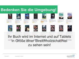 Bedenken Sie die Umgebung!
Ihr Buch wird im Internet und auf Tablets
in Größe einer Streichholzschachtel
zu sehen sein!
04.06.2016 Netzwerken für Autoren
 
