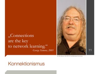 „Connections
are the key
to network learning.“
             George Siemens, 2005                                                      11
                                    by Terri Brown [CC-BY-2.0 via Wikimedia Commons]




Konnektionismus
 