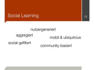 Social Learning                               15



               nutzergeneriert
     aggregiert
                         mobil & ubiquitous
sozial geﬁltert
                    community-basiert
 