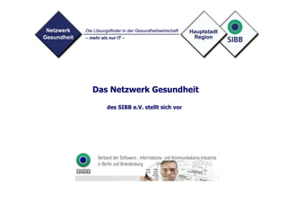 Ihr IT-Partner für Banklösungen aus Berlin




 Das Netzwerk Gesundheit

      des SIBB e.V. stellt sich vor
 