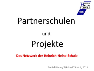 Partnerschulen  und   Projekte Das Netzwerk der Heinrich-Heine-Schule Daniel Plehn / Michael Tätzsch, 2011 