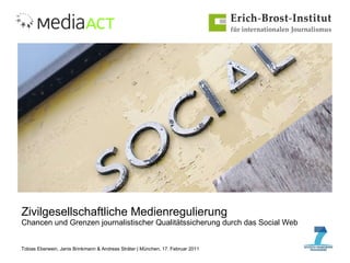 Zivilgesellschaftliche Medienregulierung Chancen und Grenzen journalistischer Qualitätssicherung durch das Social Web Tobias Eberwein, Janis Brinkmann & Andreas Sträter | München, 17. Februar 2011 