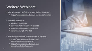 27
Weitere Webinare
▪ Alle Webinare / Aufzeichnungen finden Sie unter:
▪ https://www.westermo.de/news-and-events/webinars
▪ Weitere Webinare:
▪ 450MHz – 13.10.2022
▪ Geroutete Redundanzen – 08.11.2022
▪ Mobilfunkanbindungen – 28.11.2022
▪ Verschlüsselung & VPN - TbD
▪ Einladungen werden über Newsletter verteilt:
▪ https://www.westermo.de/news-and-
events/newsletters/newsletter
▪ https://www.westermo.de/news-and-
events/newsletters/wesecure
 