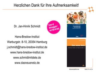 Herzlichen Dank für Ihre Aufmerksamkeit! Dr. Jan-Hinrik Schmidt Hans-Bredow-Institut Warburgstr. 8-10, 20354 Hamburg [email_address] www.hans-bredow-institut.de www.schmidtmitdete.de www.dasneuenetz.de 