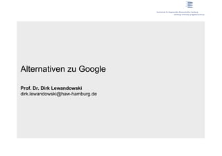 Alternativen zu Google

Prof. Dr. Dirk Lewandowski
dirk.lewandowski@haw-hamburg.de
 